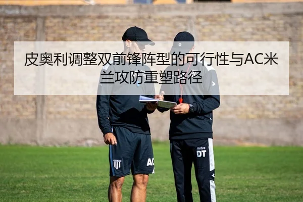 皮奥利调整双前锋阵型的可行性与AC米兰攻防重塑路径