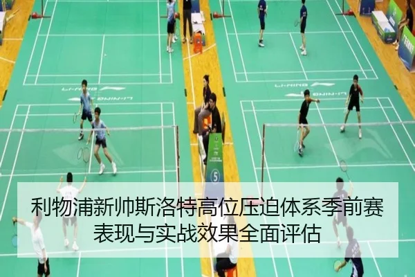 利物浦新帅斯洛特高位压迫体系季前赛表现与实战效果全面评估