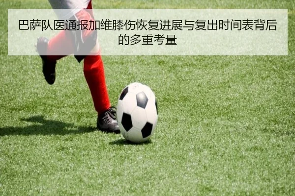 巴萨队医通报加维膝伤恢复进展与复出时间表背后的多重考量