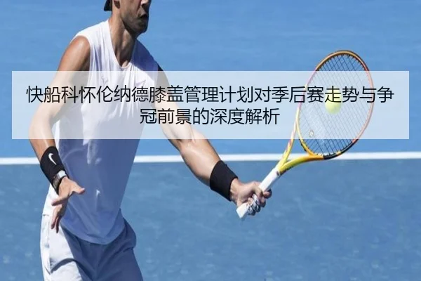 快船科怀伦纳德膝盖管理计划对季后赛走势与争冠前景的深度解析