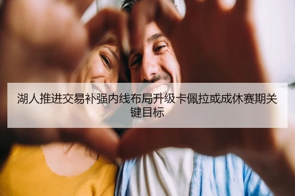 湖人推进交易补强内线布局升级卡佩拉或成休赛期关键目标