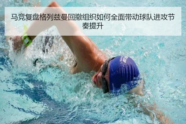 马竞复盘格列兹曼回撤组织如何全面带动球队进攻节奏提升
