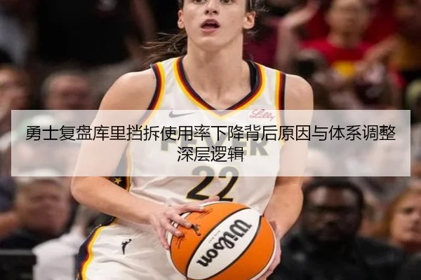 勇士复盘库里挡拆使用率下降背后原因与体系调整深层逻辑