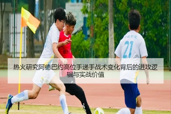 热火研究阿德巴约高位手递手战术变化背后的进攻逻辑与实战价值