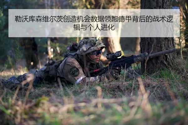 勒沃库森维尔茨创造机会数据领跑德甲背后的战术逻辑与个人进化