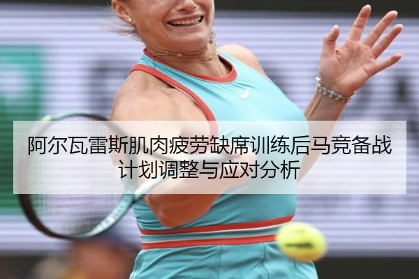 阿尔瓦雷斯肌肉疲劳缺席训练后马竞备战计划调整与应对分析