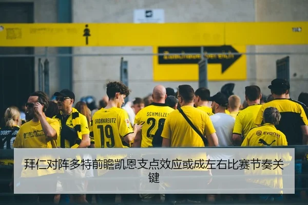 拜仁对阵多特前瞻凯恩支点效应或成左右比赛节奏关键