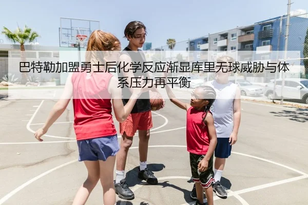 巴特勒加盟勇士后化学反应渐显库里无球威胁与体系压力再平衡