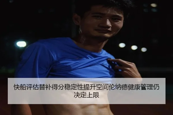 快船评估替补得分稳定性提升空间伦纳德健康管理仍决定上限